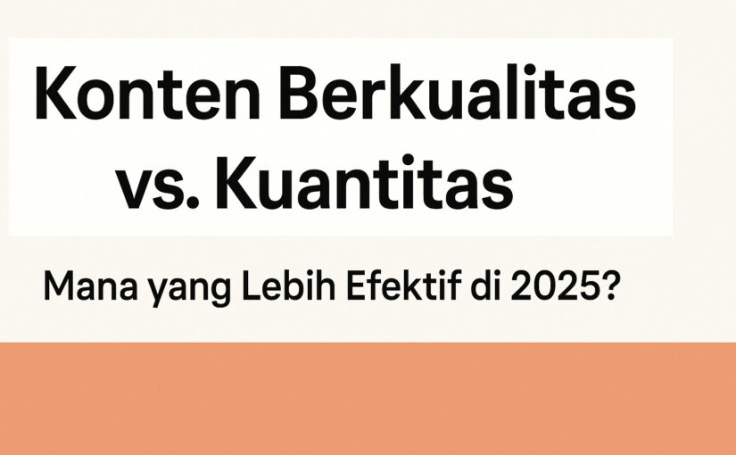 Konten Berkualitas vs. Kuantitas: Mana yang Lebih Efektif di 2025?